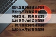 提升企业网站建设网站优化水平的有效策略，网站优化，提高企业网站的竞争力的关键策略，提升企业网站建设网站优化水平的有效策略