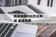 网易捐赠800万元物资 驰援西藏