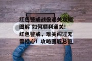 红色警戒战役通关攻略图解 如何顺利通关!红色警戒,难关闯过无需担心!攻略图解总览