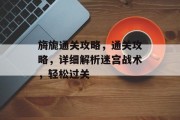 旖旎通关攻略，通关攻略，详细解析迷宫战术，轻松过关