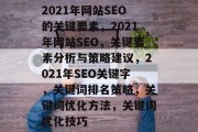 2021年网站SEO的关键要素，2021年网站SEO，关键要素分析与策略建议，2021年SEO关键字，关键词排名策略，关键词优化方法，关键词优化技巧