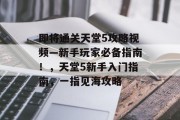 即将通关天堂5攻略视频—新手玩家必备指南!,天堂5新手入门指南,一指见海攻略