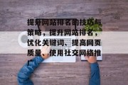 提升网站排名的技巧与策略，提升网站排名，优化关键词、提高网页质量、使用社交网络推广