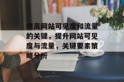 提高网站可见度和流量的关键,提升网站可见度与流量,关键要素策略分析