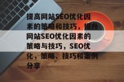 提高网站SEO优化因素的策略和技巧，提升网站SEO优化因素的策略与技巧，SEO优化，策略、技巧和案例分享