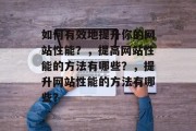 如何有效地提升你的网站性能？，提高网站性能的方法有哪些？，提升网站性能的方法有哪些？