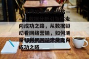 测算网站流量的网站——让数据分析引领你走向成功之路，从数据驱动看网络营销，如何测量和利用网站流量走向成功之路