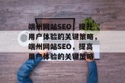 端州网站SEO,提升用户体验的关键策略,端州网站SEO,提高用户体验的关键策略 端州网站SEO,提升用户体验的关键策略,端州网站SEO,提高用户体验的关键策略