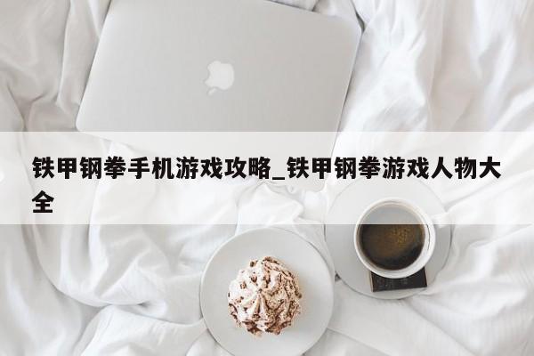铁甲钢拳手机游戏攻略_铁甲钢拳游戏人物大全