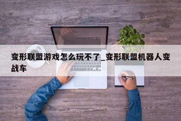 变形联盟游戏怎么玩不了_变形联盟机器人变战车