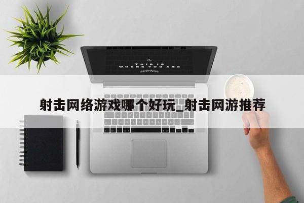 射击网络游戏哪个好玩_射击网游推荐