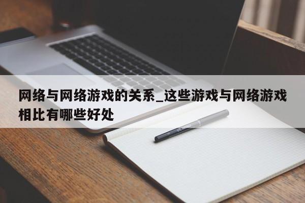 网络与网络游戏的关系_这些游戏与网络游戏相比有哪些好处