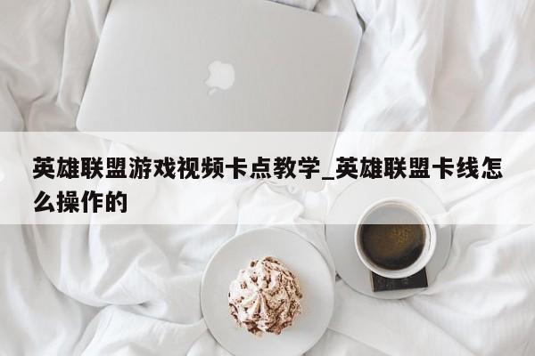 英雄联盟游戏视频卡点教学_英雄联盟卡线怎么操作的