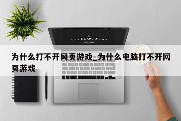 为什么打不开网页游戏_为什么电脑打不开网页游戏