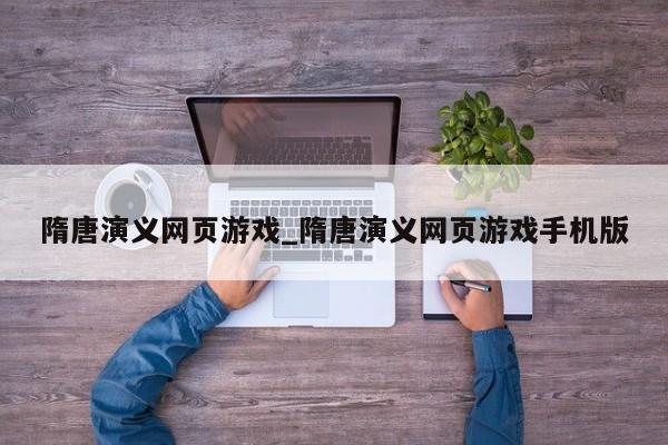 隋唐演义网页游戏_隋唐演义网页游戏手机版
