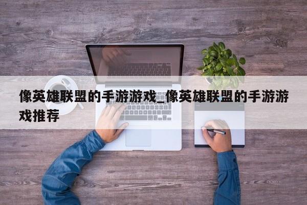 像英雄联盟的手游游戏_像英雄联盟的手游游戏推荐