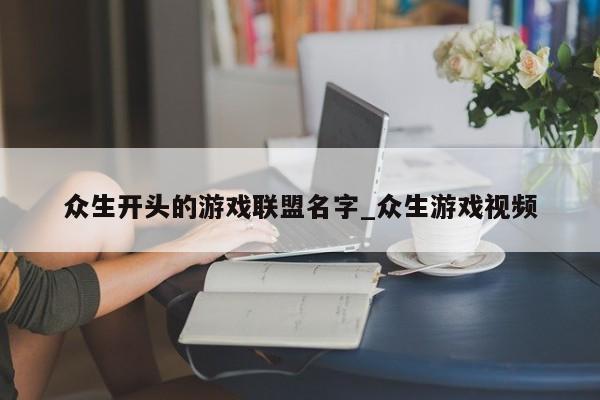 众生开头的游戏联盟名字_众生游戏视频