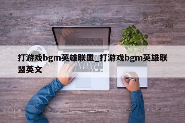 打游戏bgm英雄联盟_打游戏bgm英雄联盟英文