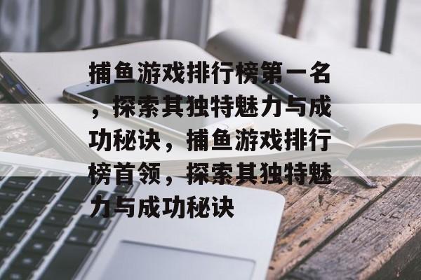 捕鱼游戏排行榜第一名,探索其独特魅力与成功秘诀,捕鱼游戏排行榜首领,探索其独特魅力与成功秘诀 捕鱼游戏排行榜第一名,探索其独特魅力与成功秘诀,捕鱼游戏排行榜首领,探索其独特魅力与成功秘诀