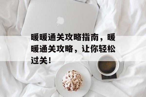 暖暖通关攻略指南,暖暖通关攻略,让你轻松过关! 暖暖通关攻略指南,暖暖通关攻略,让你轻松过关!