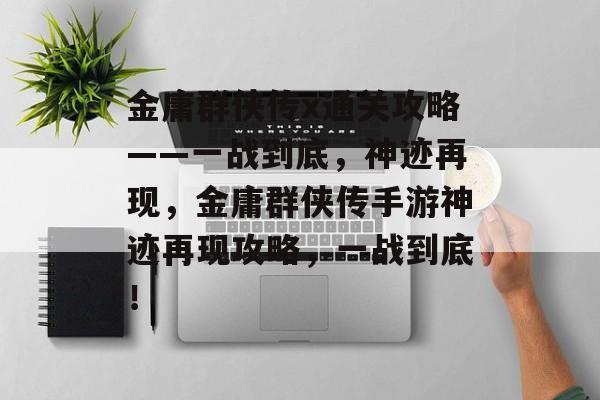金庸群侠传x通关攻略——一战到底,神迹再现,金庸群侠传手游神迹再现攻略,一战到底! 金庸群侠传x通关攻略——一战到底,神迹再现,金庸群侠传手游神迹再现攻略,一战到底!