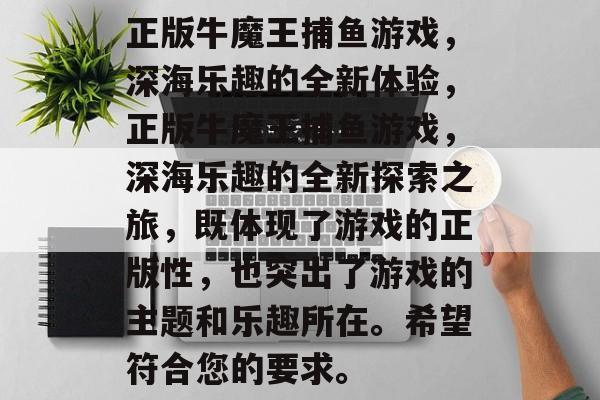 正版牛魔王捕鱼游戏，深海乐趣的全新体验，正版牛魔王捕鱼游戏，深海乐趣的全新探索之旅，既体现了游戏的正版性，也突出了游戏的主题和乐趣所在。希望符合您的要求。