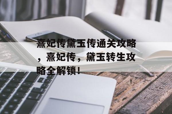 熹妃传黛玉传通关攻略,熹妃传,黛玉转生攻略全解锁! 熹妃传黛玉传通关攻略,熹妃传,黛玉转生攻略全解锁!