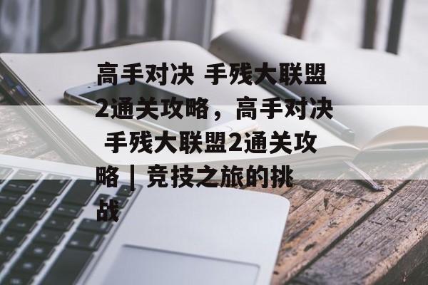 高手对决 手残大联盟2通关攻略,高手对决 手残大联盟2通关攻略 | 竞技之旅的挑战 高手对决 手残大联盟2通关攻略,高手对决 手残大联盟2通关攻略 | 竞技之旅的挑战