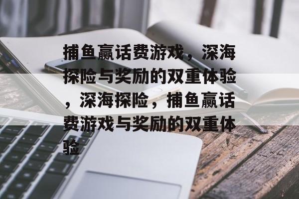 捕鱼赢话费游戏，深海探险与奖励的双重体验，深海探险，捕鱼赢话费游戏与奖励的双重体验