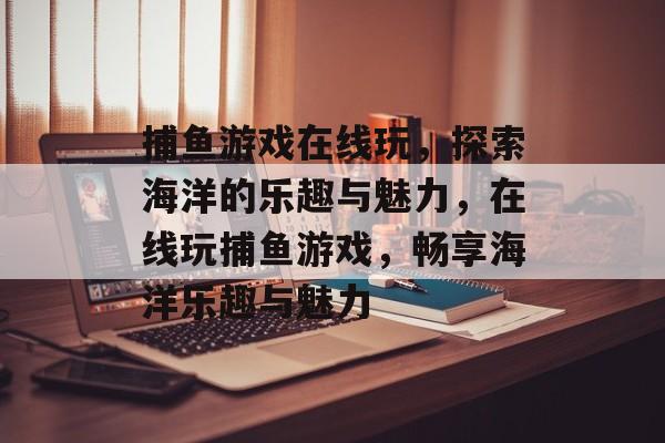 捕鱼游戏在线玩，探索海洋的乐趣与魅力，在线玩捕鱼游戏，畅享海洋乐趣与魅力