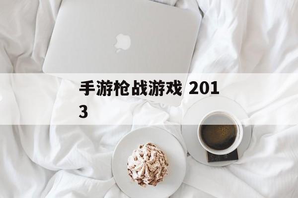 手游枪战游戏 2013 手游枪战游戏 2013