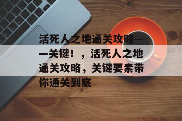 活死人之地通关攻略——关键！，活死人之地通关攻略，关键要素带你通关到底