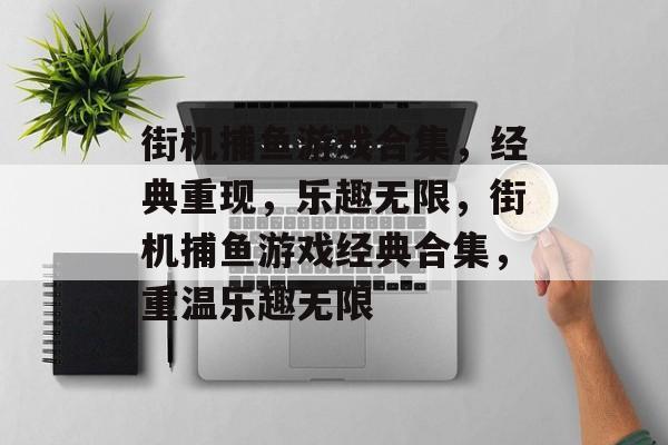街机捕鱼游戏合集，经典重现，乐趣无限，街机捕鱼游戏经典合集，重温乐趣无限