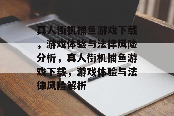真人街机捕鱼游戏下载,游戏体验与法律风险分析,真人街机捕鱼游戏下载,游戏体验与法律风险解析 真人街机捕鱼游戏下载,游戏体验与法律风险分析,真人街机捕鱼游戏下载,游戏体验与法律风险解析