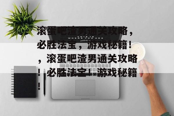 滚蛋吧渣男通关攻略，必胜法宝，游戏秘籍！，滚蛋吧渣男通关攻略！必胜法宝！游戏秘籍！