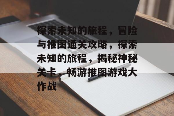 探索未知的旅程,冒险与推图通关攻略,探索未知的旅程,揭秘神秘关卡,畅游推图游戏大作战 探索未知的旅程,冒险与推图通关攻略,探索未知的旅程,揭秘神秘关卡,畅游推图游戏大作战