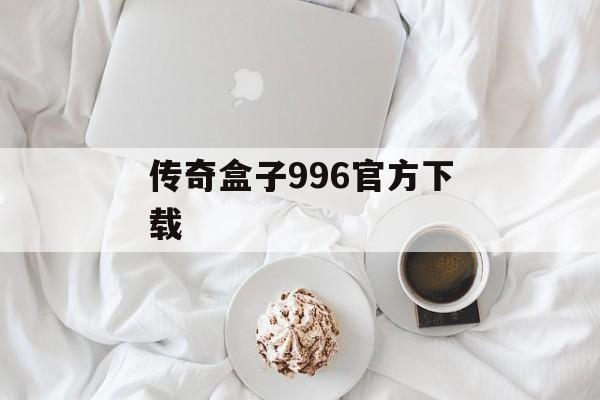 传奇盒子996官方下载 传奇盒子996官方下载