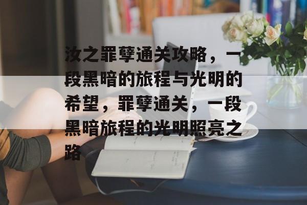 汝之罪孽通关攻略,一段黑暗的旅程与光明的希望,罪孽通关,一段黑暗旅程的光明照亮之路 汝之罪孽通关攻略,一段黑暗的旅程与光明的希望,罪孽通关,一段黑暗旅程的光明照亮之路