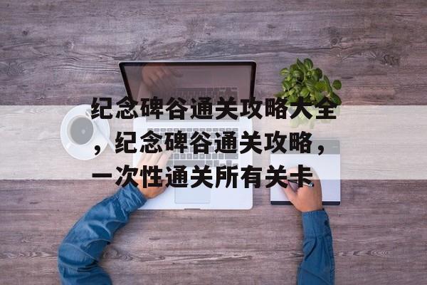 纪念碑谷通关攻略大全,纪念碑谷通关攻略,一次性通关所有关卡 纪念碑谷通关攻略大全,纪念碑谷通关攻略,一次性通关所有关卡