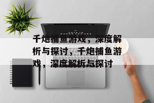 千炮捕鱼游戏,深度解析与探讨,千炮捕鱼游戏,深度解析与探讨 千炮捕鱼游戏,深度解析与探讨,千炮捕鱼游戏,深度解析与探讨