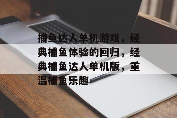 捕鱼达人单机游戏,经典捕鱼体验的回归,经典捕鱼达人单机版,重温捕鱼乐趣 捕鱼达人单机游戏,经典捕鱼体验的回归,经典捕鱼达人单机版,重温捕鱼乐趣