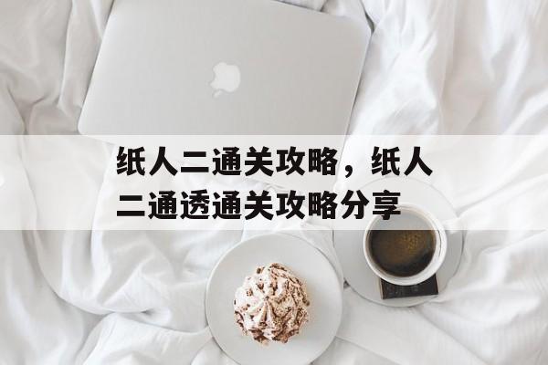 纸人二通关攻略,纸人二通透通关攻略分享 纸人二通关攻略,纸人二通透通关攻略分享