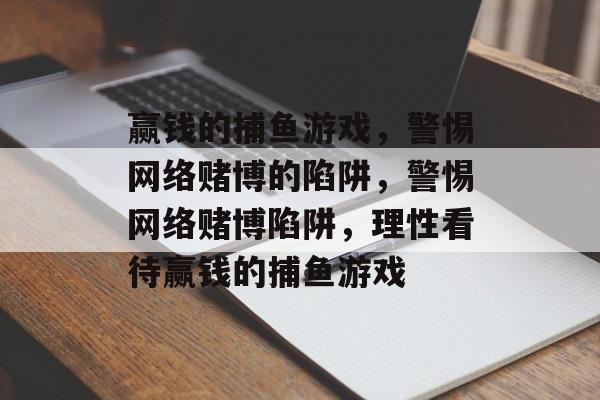 赢钱的捕鱼游戏,警惕网络赌博的陷阱,警惕网络赌博陷阱,理性看待赢钱的捕鱼游戏 赢钱的捕鱼游戏,警惕网络赌博的陷阱,警惕网络赌博陷阱,理性看待赢钱的捕鱼游戏