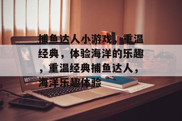 捕鱼达人小游戏,重温经典,体验海洋的乐趣,重温经典捕鱼达人,海洋乐趣体验 捕鱼达人小游戏,重温经典,体验海洋的乐趣,重温经典捕鱼达人,海洋乐趣体验