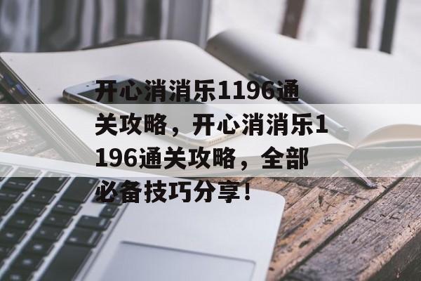 开心消消乐1196通关攻略，开心消消乐1196通关攻略，全部必备技巧分享！