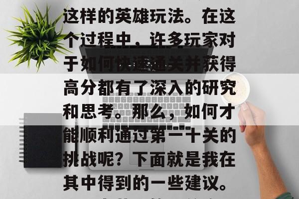 在游戏王者荣耀中，玩家们一直都在寻找王城这样的英雄玩法。在这个过程中，许多玩家对于如何快速通关并获得高分都有了深入的研究和思考。那么，如何才能顺利通过第一十关的挑战呢？下面就是我在其中得到的一些建议。，王者荣耀第十关攻略，快速通关高分秘籍！