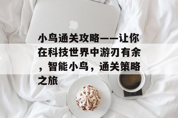 小鸟通关攻略——让你在科技世界中游刃有余,智能小鸟,通关策略之旅 小鸟通关攻略——让你在科技世界中游刃有余,智能小鸟,通关策略之旅