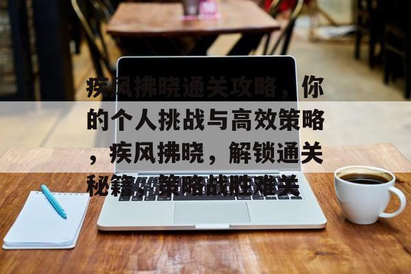 疾风拂晓通关攻略,你的个人挑战与高效策略,疾风拂晓,解锁通关秘籍,策略战胜难关 疾风拂晓通关攻略,你的个人挑战与高效策略,疾风拂晓,解锁通关秘籍,策略战胜难关