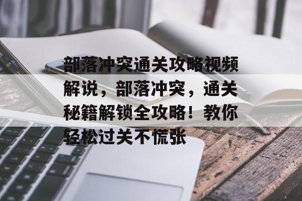 部落冲突通关攻略视频解说，部落冲突，通关秘籍解锁全攻略！教你轻松过关不慌张
