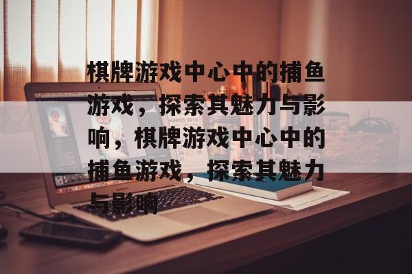 棋牌游戏中心中的捕鱼游戏,探索其魅力与影响,棋牌游戏中心中的捕鱼游戏,探索其魅力与影响 棋牌游戏中心中的捕鱼游戏,探索其魅力与影响,棋牌游戏中心中的捕鱼游戏,探索其魅力与影响
